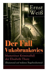 Title: Der Fall Vukobrankovics: Mysteriöser Kriminalfall der Elisabeth Thury (Basierend auf wahren Begebenheiten), Author: Ernst Weiß