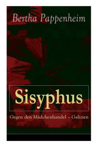 Title: Sisyphus: Gegen den Mädchenhandel - Galizien: Eine Studie über Mädchenhandel und Prostitution in Osteuropa und dem Orient, Author: Bertha Pappenheim