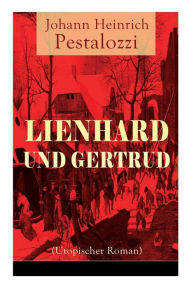 Title: Lienhard und Gertrud (Utopischer Roman), Author: Johann Heinrich Pestalozzi