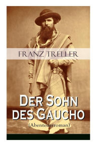 Title: Der Sohn des Gaucho (Abenteuerroman): Geschichten aus den argentinischen Bürgerkriegen, Author: Franz Treller