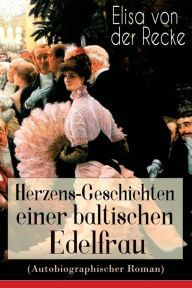 Title: Herzens-Geschichten einer baltischen Edelfrau (Autobiographischer Roman), Author: Elisa von der Recke