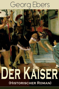 Title: Der Kaiser (Historischer Roman): Die Römerzeit und das Aufkeimen des jungen Christentums in Ägypten, Author: Georg Ebers