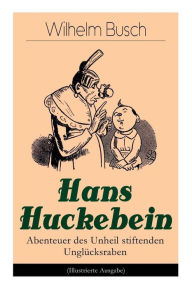 Title: Hans Huckebein - Abenteuer des Unheil stiftenden Unglücksraben (Illustrierte Ausgabe): Eine Bildergeschichte des Autors von 