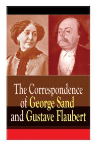Title: The Correspondence of George Sand and Gustave Flaubert: Collected Letters of the Most Influential French Authors, Author: Gustave Flaubert