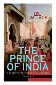 Title: THE PRINCE OF INDIA - The Story of the Fall of Constantinople (Historical Novel), Author: Lew Wallace