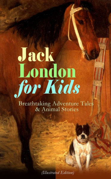 Jack London for Kids - Breathtaking Adventure Tales & Animal Stories (Illustrated Edition): The Call of the Wild, White Fang, Jerry of the Islands, The Cruise of the Dazzler, Michael & Before Adam