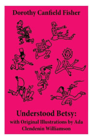 Title: Understood Betsy: with Original Illustrations by Ada Clendenin Williamson, Author: Dorothy Canfield Fisher