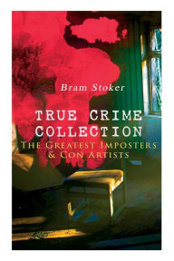 Title: TRUE CRIME COLLECTION - The Greatest Imposters & Con Artists, Author: Bram Stoker