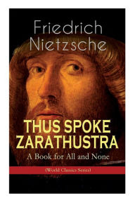 Title: THUS SPOKE ZARATHUSTRA - A Book for All and None (World Classics Series): Philosophical Novel, Author: Friedrich Nietzsche