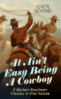 It Ain't Easy Being A Cowboy - 5 Western Ranchmen Classics in One Volume: What it Means to be A Real Cowboy in the American Wild West - Including The Outlet, Reed Anthony Cowman & The Wells Brothers