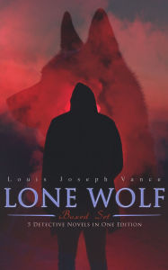 Title: The Lone Wolf Collection - 5 Detective Novels in One Edition: The Lone Wolf, The False Faces, Alias The Lone Wolf, Red Masquerade & The Lone Wolf Returns, Author: Louis Joseph Vance