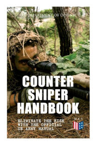 Title: Counter Sniper Handbook - Eliminate the Risk with the Official US Army Manual: Suitable Countersniping Equipment, Rifles, Ammunition, Noise and Muzzle Flash, Sights, Firing Positions, Typical Countersniper Situations and Decisive Reaction to the Attack, Author: U.S. Department of Defense