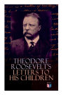 Theodore Roosevelt's Letters to His Children: Touching and Emotional Correspondence of the Former President with Alice, Theodore III, Kermit, Ethel, Archibald, and Quentin From Their Early Childhood Until Their Adulthood