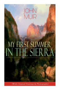 Title: My First Summer in the Sierra (With Original Drawings & Photographs): Adventure Memoirs, Travel Sketches & Wilderness Studies, Author: John Muir