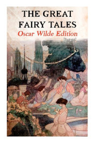Title: The Great Fairy Tales - Oscar Wilde Edition (Illustrated): The Happy Prince, The Nightingale and the Rose, The Devoted Friend, The Selfish Giant, The Remarkable Rocket..., Author: Oscar Wilde