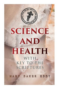 Title: Science and Health with Key to the Scriptures: The Essential Work of the Christian Science, Author: Mary Baker Eddy