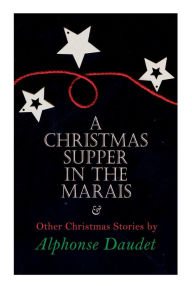 Title: Christmas Supper in the Marais & Other Christmas Stories by Alphonse Daudet: Christmas Specials Series, Author: Alphonse Daudet