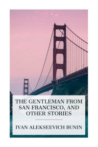 Title: The Gentleman from San Francisco, and Other Stories, Author: Ivan Alekseevich Bunin