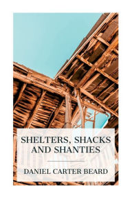 Title: Shelters, Shacks and Shanties, Author: Daniel Carter Beard