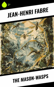 Title: The Mason-Wasps, Author: Jean-Henri Fabre