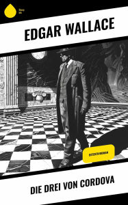 Title: Die drei von Cordova: Detektivroman, Author: Edgar Wallace