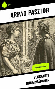 Title: Verkaufte Ungarmädchen: Historischer Roman, Author: Arpad Pasztor