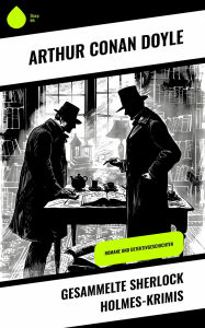 Title: Gesammelte Sherlock Holmes-Krimis: Romane und Detektivgeschichten, Author: Arthur Conan Doyle