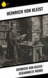 Title: Heinrich von Kleist: Gesammelte Werke, Author: Heinrich von Kleist