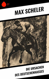 Title: Die Ursachen des Deutschenhasses, Author: Max Scheler