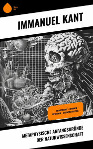 Title: Metaphysische Anfangsgründe der Naturwissenschaft: Phoronomie + Dynamik + Mechanik + Phänomenologie, Author: Immanuel Kant