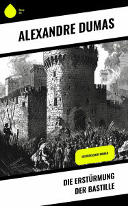 Title: Die Erstürmung der Bastille: Historischer Roman, Author: Alexandre Dumas