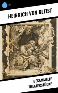 Title: Gesammelte Theaterstücke, Author: Heinrich von Kleist