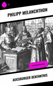 Title: Augsburger Bekenntnis: Die Confessio Augustana, Author: Philipp Melanchthon