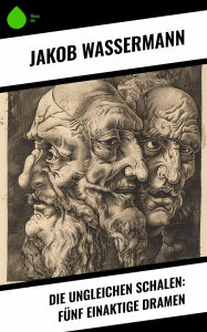 Title: Die ungleichen Schalen: Fünf einaktige Dramen, Author: Jakob Wassermann
