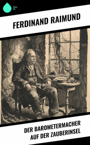 Title: Der Barometermacher auf der Zauberinsel, Author: Ferdinand Raimund