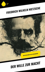 Title: Der Wille zur Macht: Eine Auslegung alles Geschehens, Author: Friedrich Wilhelm Nietzsche
