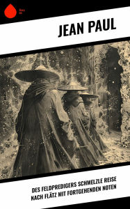 Title: Des Feldpredigers Schmelzle Reise nach Flätz mit fortgehenden Noten, Author: Jean Paul