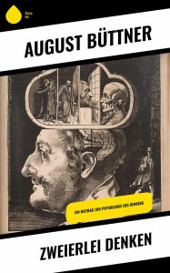 Title: Zweierlei Denken: Ein Beitrag zur Physiologie des Denkens, Author: August Büttner