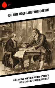 Title: Goethe und Werther: Briefe Goethe's, meistens aus seiner Jugendzeit, Author: Johann Wolfgang von Goethe