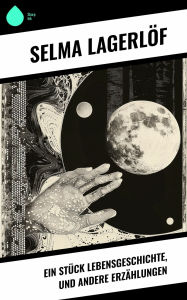 Title: Ein Stück Lebensgeschichte, und andere Erzählungen, Author: Selma Lagerlöf