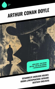 Title: Gesammelte Sherlock Holmes-Krimis (Zweisprachige Ausgabe: Deutsch-Englisch): Späte Rache + Das Zeichen der Vier + Das Tal des Grauens + 40 Detektivgeschichten, Author: Arthur Conan Doyle