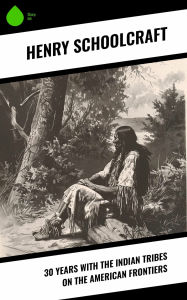 Title: 30 Years with the Indian Tribes on the American Frontiers, Author: Henry Schoolcraft