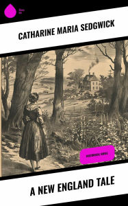 Title: A New England Tale: Historical Novel, Author: Catharine Maria Sedgwick