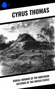 Title: Burial Mounds of the Northern Sections of the United States, Author: Cyrus Thomas