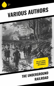 Title: The Underground Railroad: Real Life Stories, Escapes, Bravery and Struggles, Author: William Still