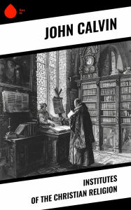 Title: Institutes of the Christian Religion, Author: John Calvin