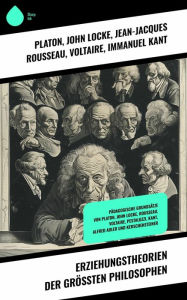 Title: Erziehungstheorien der größten Philosophen: Pädagogische Grundsätze von Platon, John Locke, Rousseau, Voltaire, Pestalozzi, Kant, Alfred Adler und Kerschensteiner, Author: Platon