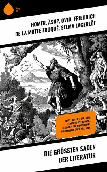 Die größten Sagen der Literatur: Ilias, Odyssee, Die Edda, Deutsche Mythologie, Legenden der Gralssuche, Gilgamesch-Epos, Kalevala