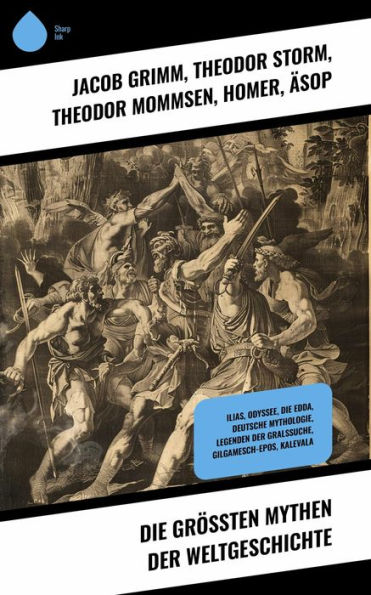 Die größten Mythen der Weltgeschichte: Ilias, Odyssee, Die Edda, Deutsche Mythologie, Legenden der Gralssuche, Gilgamesch-Epos, Kalevala