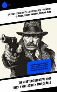 Title: 20 Meisterdetektive und ihre kniffligsten Mordfälle: Die Kriminalfälle für Sherlock Holmes, Wachtmeister Studer, Detektiv Dupin, Detektiv Gryce, Inspektor Lecoq, Father Brown, Author: Arthur Conan Doyle